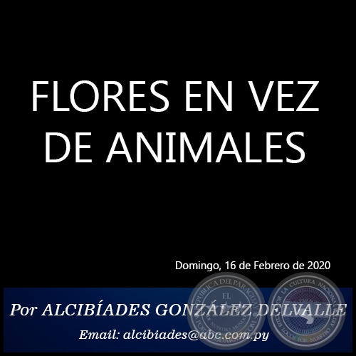 FLORES EN VEZ DE ANIMALES -  Por ALCIBÍADES GONZÁLEZ DELVALLE - Domingo, 16 de Febrero de 2020